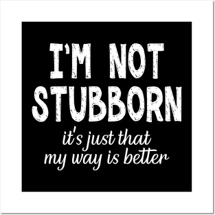 I'm Not Stubborn. It's Just That My Way is Better. Posters and Art